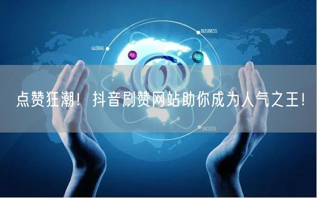 点赞狂潮！抖音刷赞网站助你成为人气之王！
