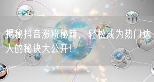 揭秘抖音涨粉秘籍，轻松成为热门达人的秘诀