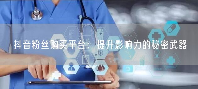 抖音粉丝购买平台：提升影响力的秘密武器