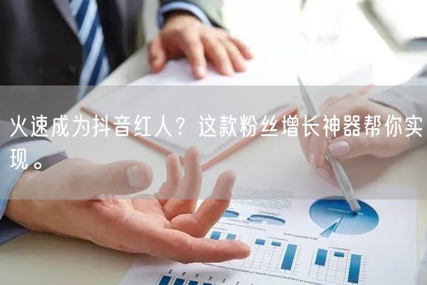 火速成为抖音红人？这款粉丝增长神器帮你实现。