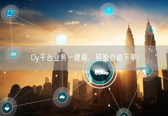 Dy平台业务一键刷，轻松自助下单!