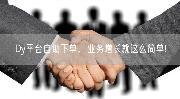 Dy平台自助下单，业务增长就这么简单!