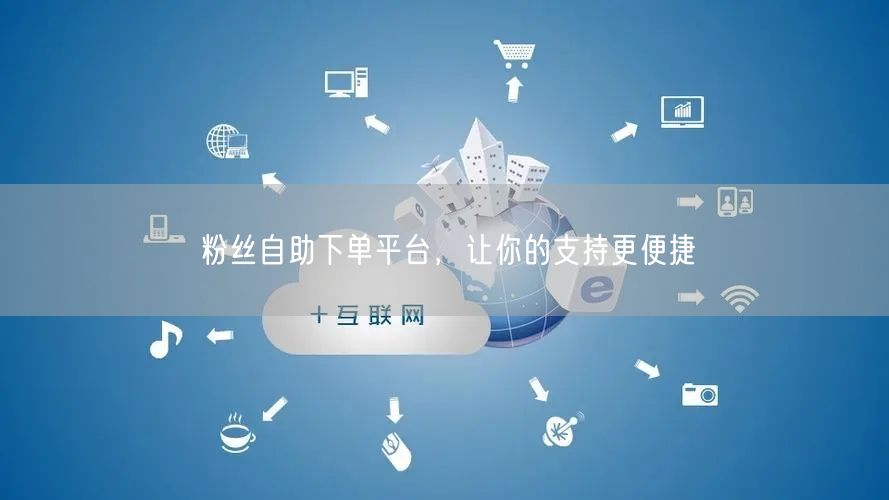 粉丝自助下单平台，让你的支持更便捷