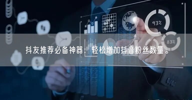 抖友推荐必备神器：轻松增加抖音粉丝数量。