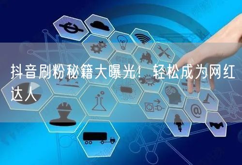 抖音刷粉秘籍大曝光！轻松成为网红达人