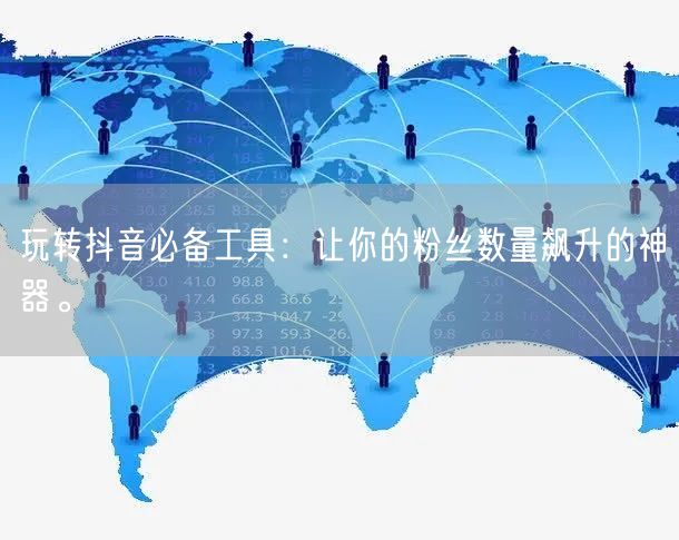 玩转抖音必备工具：让你的粉丝数量飙升的神
