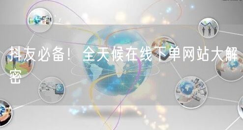 抖友必备！全天候在线下单网站大解密
