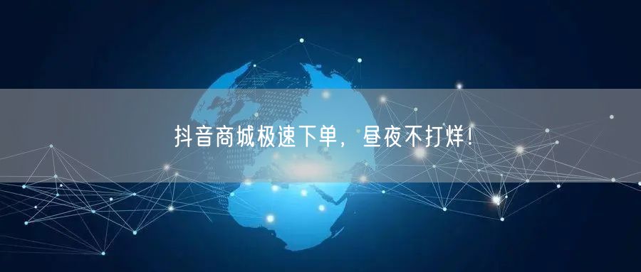 抖音商城极速下单，昼夜不打烊！