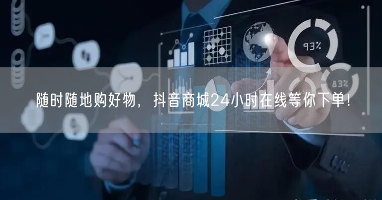 随时随地购好物，抖音商城24小时在线等你下单！