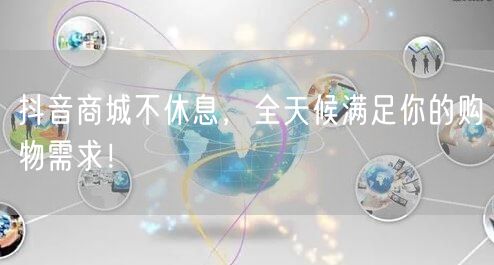 抖音商城不休息，全天候满足你的购物需求！