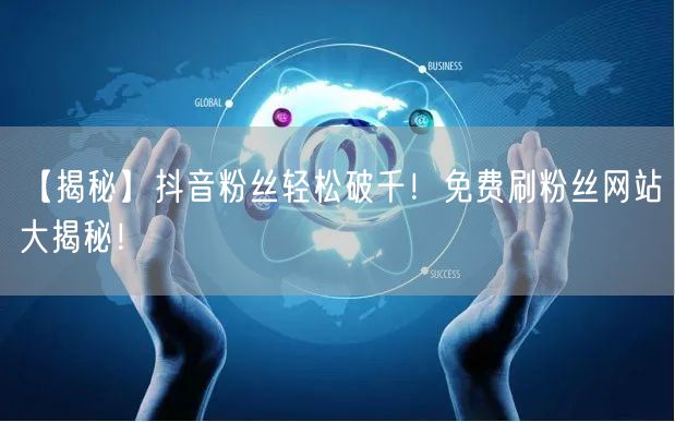 【揭秘】抖音粉丝轻松破千！免费刷粉丝网站