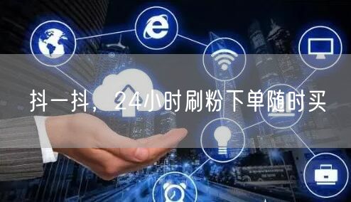 抖一抖，24小时刷粉下单随时买