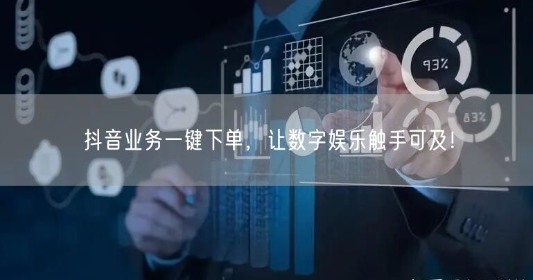 抖音业务一键下单，让数字娱乐触手可及！