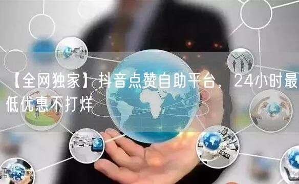 【全网独家】抖音点赞自助平台，24小时最低优惠不打烊