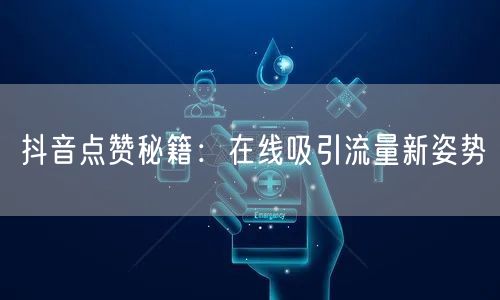 抖音点赞秘籍：在线吸引流量新姿势