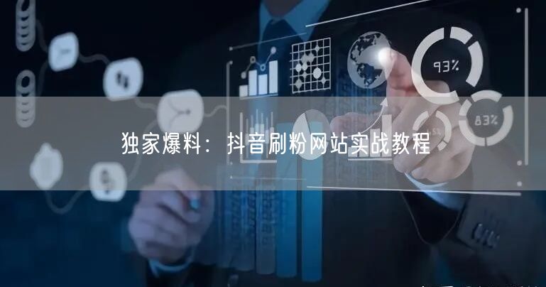 独家爆料：抖音刷粉网站实战教程