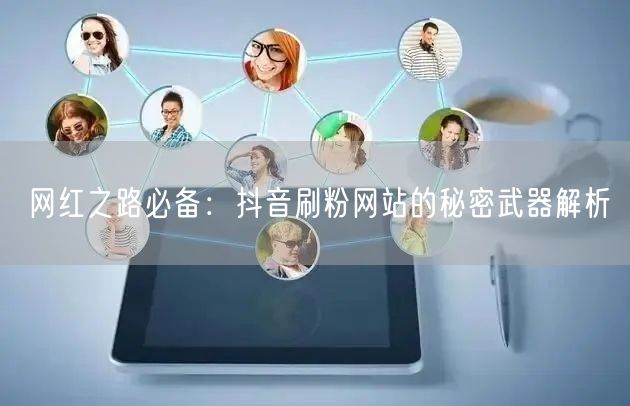 网红之路必备：抖音刷粉网站的秘密武器解析