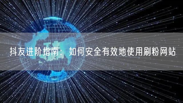 抖友进阶指南：如何安全有效地使用刷粉网站