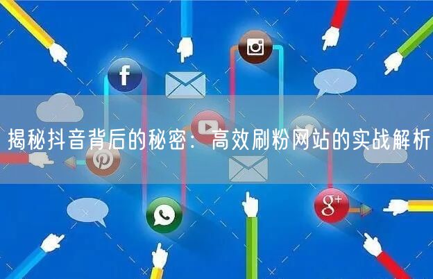 揭秘抖音背后的秘密：高效刷粉网站的实战解析