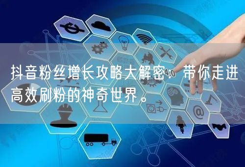 抖音粉丝增长攻略大解密：带你走进高效刷粉的神奇世界。