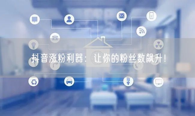 抖音涨粉利器：让你的粉丝数飙升！