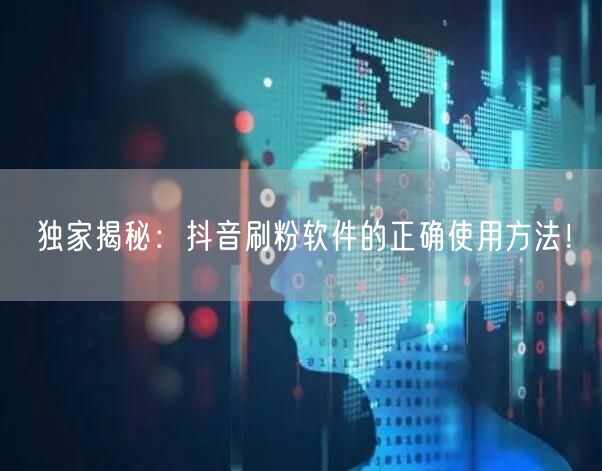 独家揭秘：抖音刷粉软件的正确使用方法！
