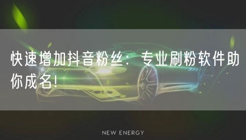 快速增加抖音粉丝：专业刷粉软件助你成名！