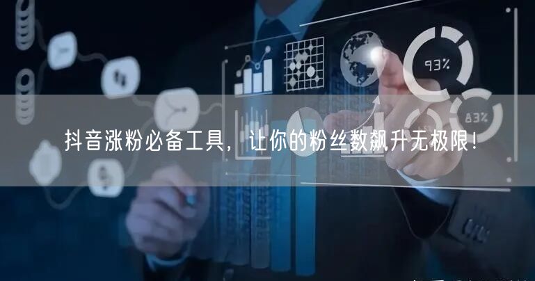 抖音涨粉必备工具，让你的粉丝数飙升无极限