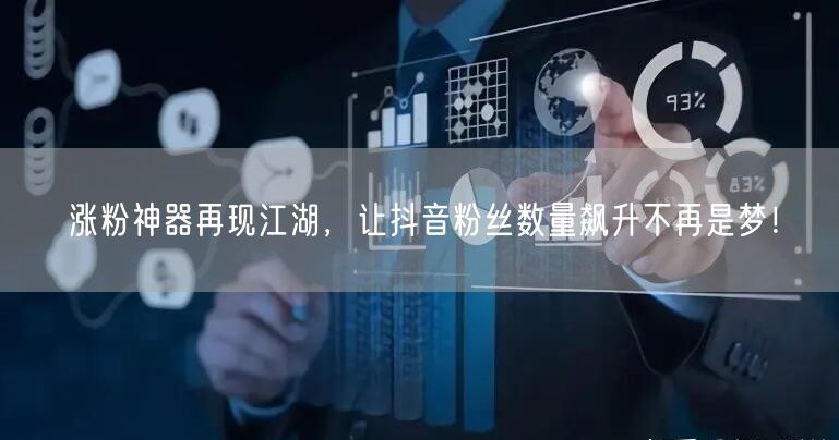 涨粉神器再现江湖，让抖音粉丝数量飙升不再