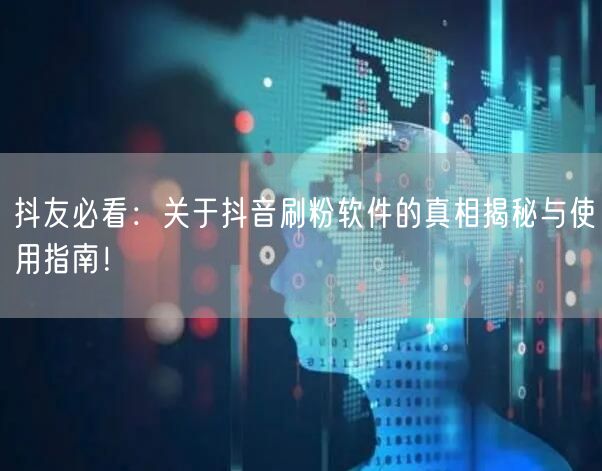 抖友必看：关于抖音刷粉软件的真相揭秘与使