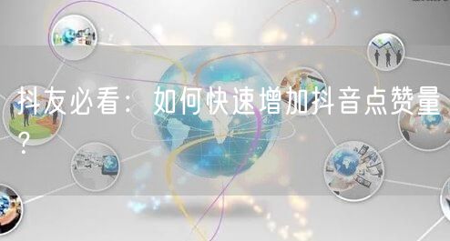 抖友必看：如何快速增加抖音点赞量？