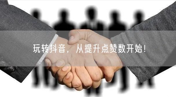 玩转抖音，从提升点赞数开始！