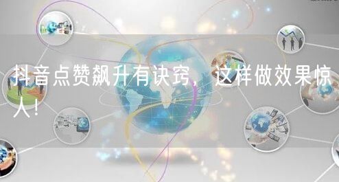 抖音点赞飙升有诀窍，这样做效果惊人！