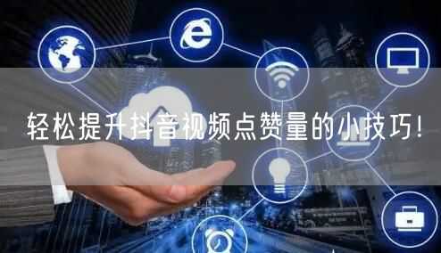 轻松提升抖音视频点赞量的小技巧！