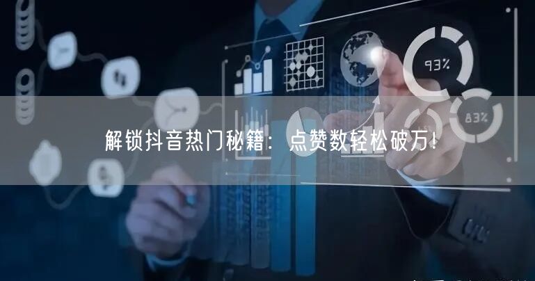 解锁抖音热门秘籍：点赞数轻松破万！