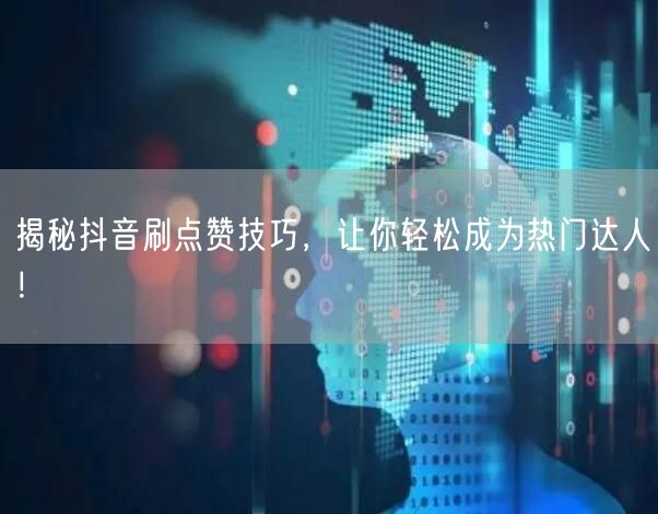 揭秘抖音刷点赞技巧，让你轻松成为热门达人