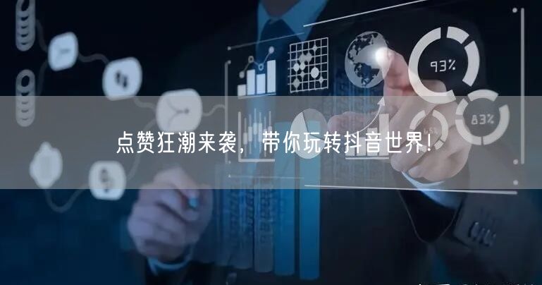 点赞狂潮来袭，带你玩转抖音世界！