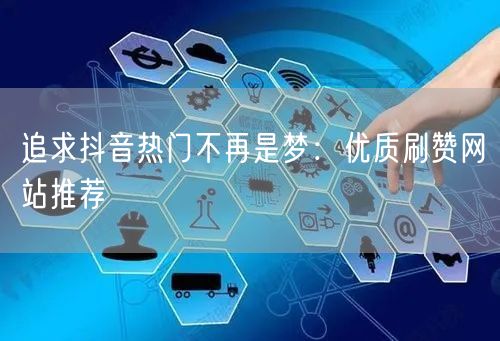 追求抖音热门不再是梦：优质刷赞网站推荐