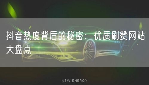 抖音热度背后的秘密：优质刷赞网站大盘点