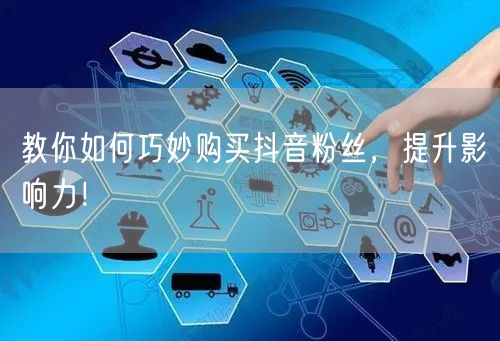 教你如何巧妙购买抖音粉丝，提升影响力！
