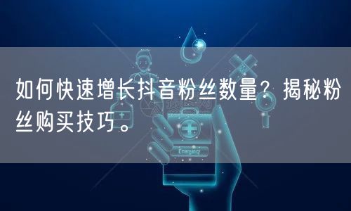 如何快速增长抖音粉丝数量？揭秘粉丝购买技