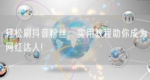 轻松刷抖音粉丝：实用教程助你成为网红达人