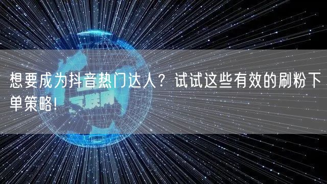 想要成为抖音热门达人?试试这些有效的刷粉