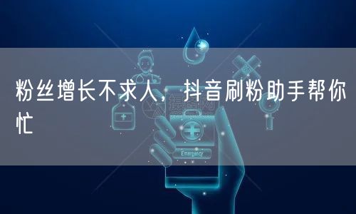 粉丝增长不求人,抖音刷粉助手帮你忙