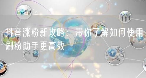 抖音涨粉新攻略:带你了解如何使用刷粉助手更高效