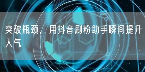 突破瓶颈,用抖音刷粉助手瞬间提升人气