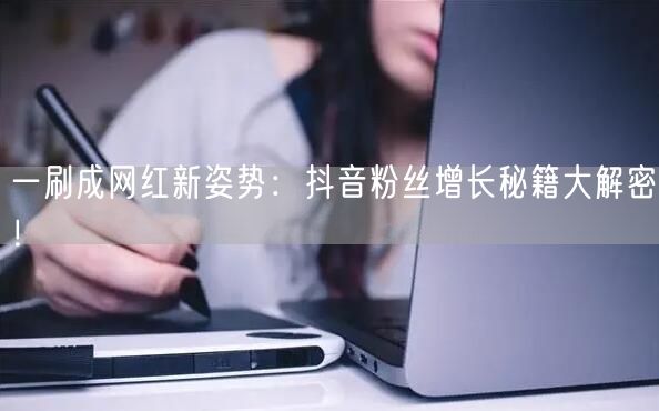 一刷成网红新姿势:抖音粉丝增长秘籍大解密!