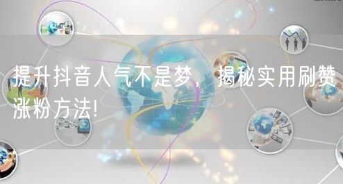提升抖音人气不是梦,揭秘实用刷赞涨粉方法
