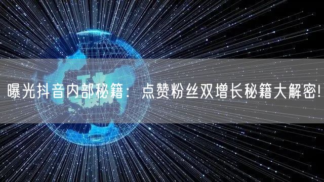 曝光抖音内部秘籍:点赞粉丝双增长秘籍大解