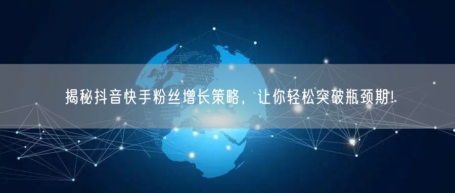 揭秘抖音快手粉丝增长策略,让你轻松突破瓶